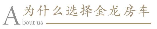为什么选择金龙房车 为什么选择金龙房车